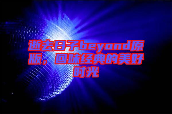 逝去日子beyond原版，回味經(jīng)典的美好時光