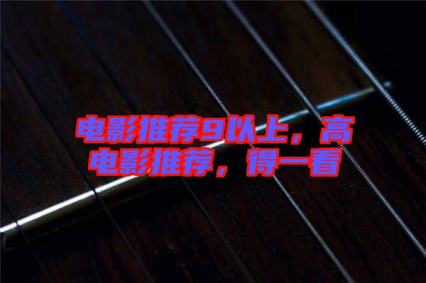 電影推薦9以上，高電影推薦，得一看