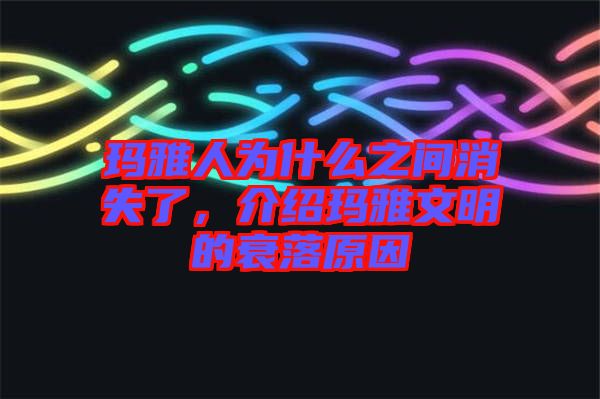 瑪雅人為什么之間消失了，介紹瑪雅文明的衰落原因