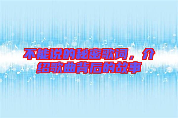 不能說的秘密歌詞，介紹歌曲背后的故事
