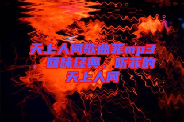 天上人間歌曲菲mp3，回味經(jīng)典，聽(tīng)菲的天上人間