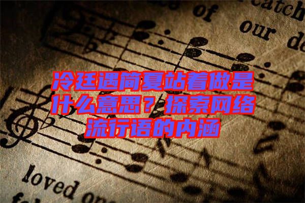 冷廷遇簡夏站著做是什么意思？探索網(wǎng)絡流行語的內(nèi)涵