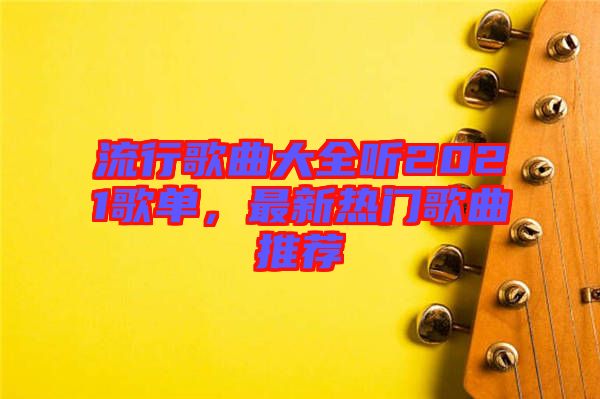 流行歌曲大全聽(tīng)2021歌單，最新熱門(mén)歌曲推薦