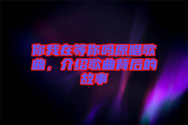 你我在等你嗎原唱歌曲，介紹歌曲背后的故事