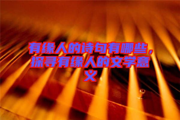 有緣人的詩句有哪些，探尋有緣人的文學(xué)意義
