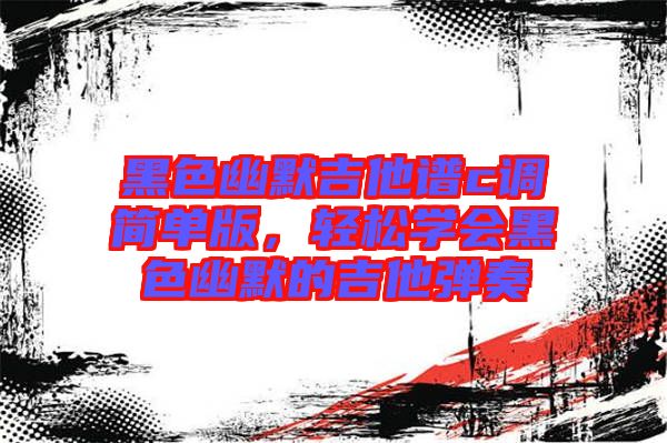黑色幽默吉他譜c調(diào)簡單版，輕松學(xué)會黑色幽默的吉他彈奏