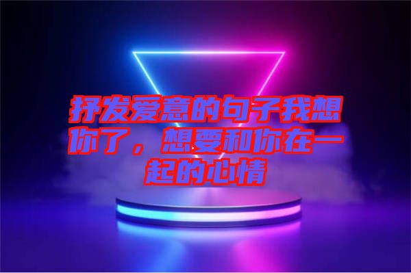 抒發(fā)愛意的句子我想你了，想要和你在一起的心情