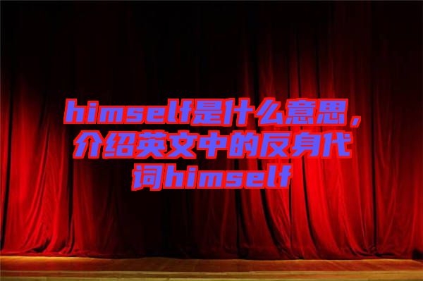 himself是什么意思，介紹英文中的反身代詞himself