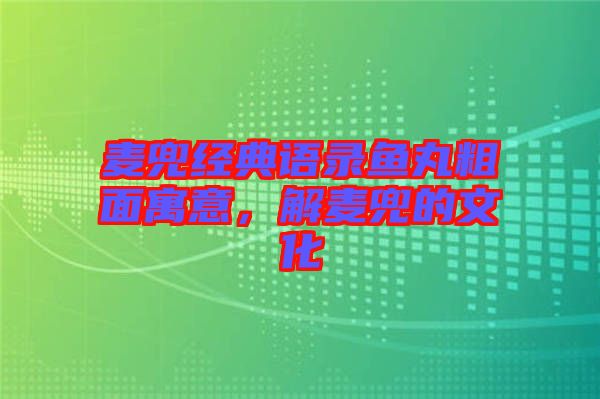 麥兜經(jīng)典語錄魚丸粗面寓意，解麥兜的文化