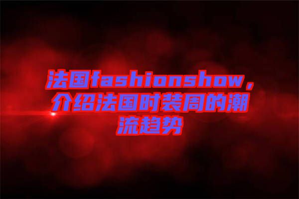 法國fashionshow，介紹法國時裝周的潮流趨勢