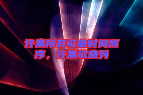 許嵩所有歌曲時(shí)間順序，許嵩歌曲列
