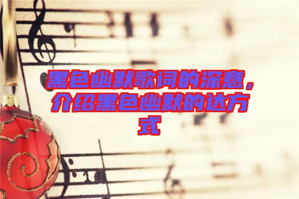 黑色幽默歌詞的深意，介紹黑色幽默的達(dá)方式