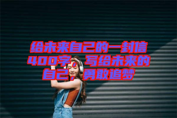 給未來自己的一封信400字，寫給未來的自己，勇敢追夢