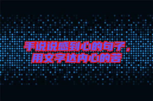 手說說感到心的句子，用文字達內(nèi)心的苦
