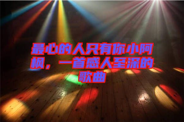最心的人只有你小阿楓，一首感人至深的歌曲