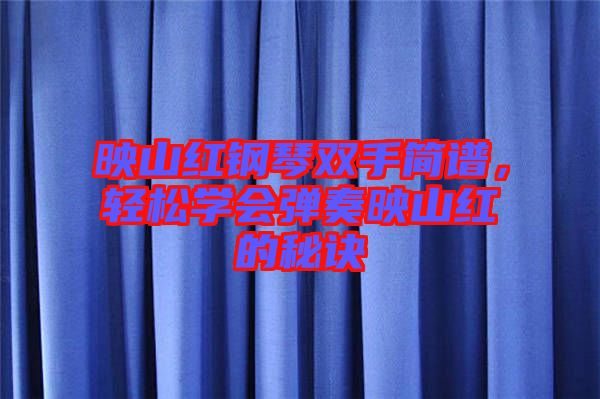 映山紅鋼琴雙手簡譜，輕松學(xué)會(huì)彈奏映山紅的秘訣