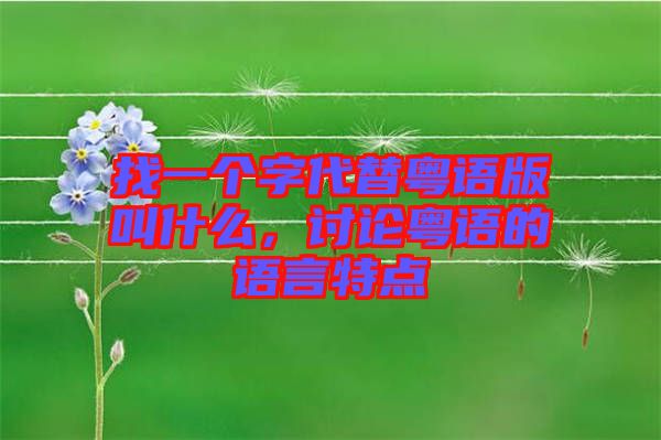 找一個字代替粵語版叫什么，討論粵語的語言特點