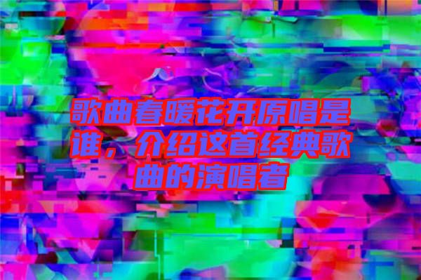歌曲春暖花開原唱是誰(shuí)，介紹這首經(jīng)典歌曲的演唱者