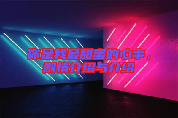 你是我最甜蜜的心事，劇情介紹與介紹