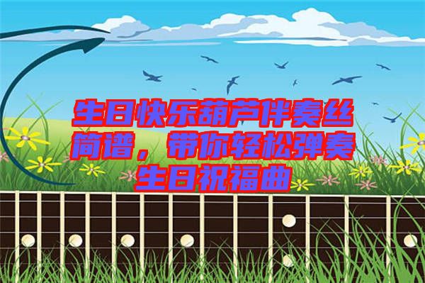 生日快樂葫蘆伴奏絲簡譜，帶你輕松彈奏生日祝福曲