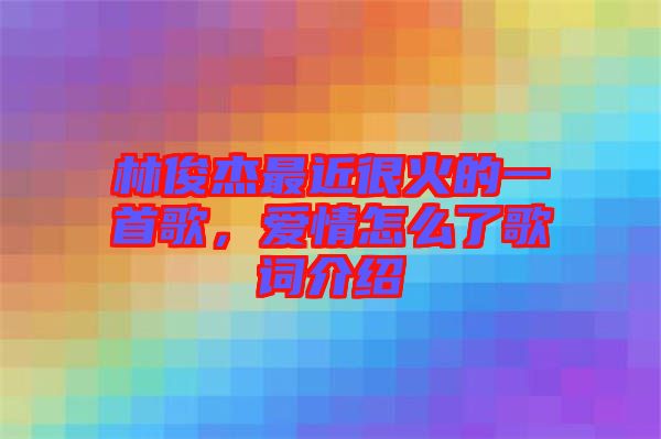 林俊杰最近很火的一首歌，愛情怎么了歌詞介紹