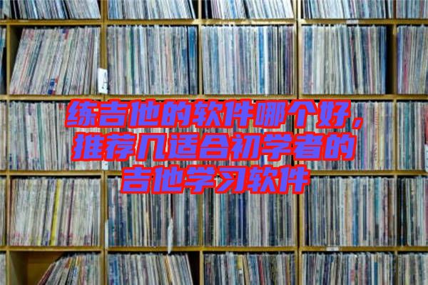 練吉他的軟件哪個好，推薦幾適合初學(xué)者的吉他學(xué)習(xí)軟件