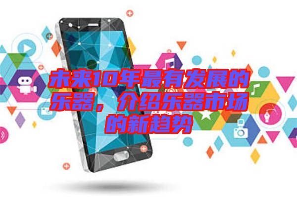 未來10年最有發(fā)展的樂器，介紹樂器市場的新趨勢