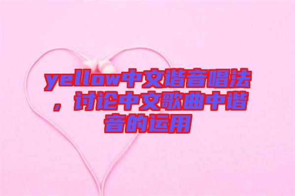 yellow中文諧音唱法，討論中文歌曲中諧音的運(yùn)用