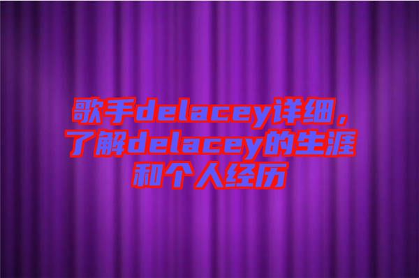 歌手delacey詳細(xì)，了解delacey的生涯和個人經(jīng)歷