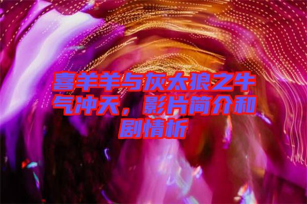 喜羊羊與灰太狼之牛氣沖天，影片簡(jiǎn)介和劇情析