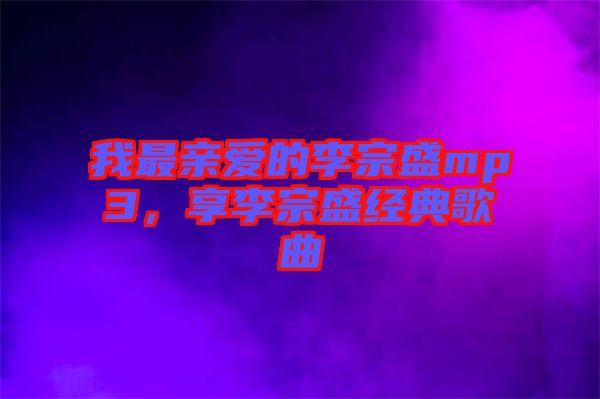 我最親愛的李宗盛mp3，享李宗盛經(jīng)典歌曲