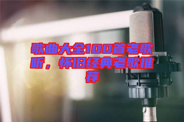 歌曲大全100首老歌聽，懷舊經典老歌推薦