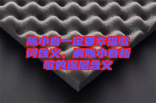 陳小春一定要幸福歌詞含義，解陳小春新歌的深層含義