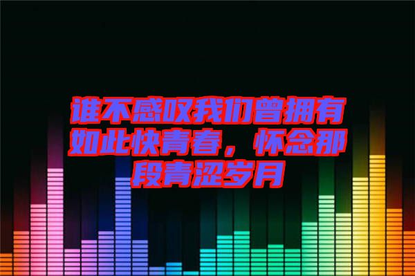 誰不感嘆我們?cè)鴵碛腥绱丝烨啻?，懷念那段青澀歲月