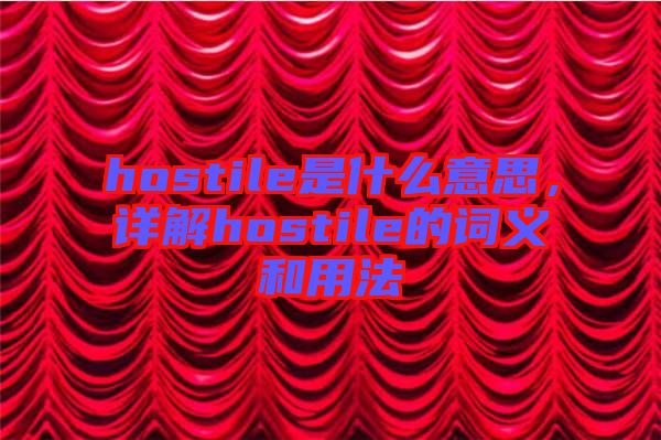 hostile是什么意思，詳解hostile的詞義和用法