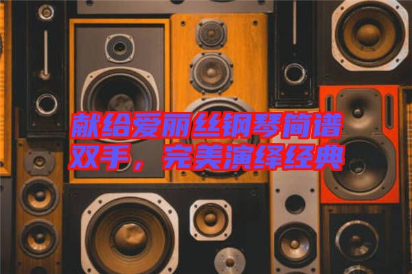 獻給愛麗絲鋼琴簡譜雙手，完美演繹經(jīng)典
