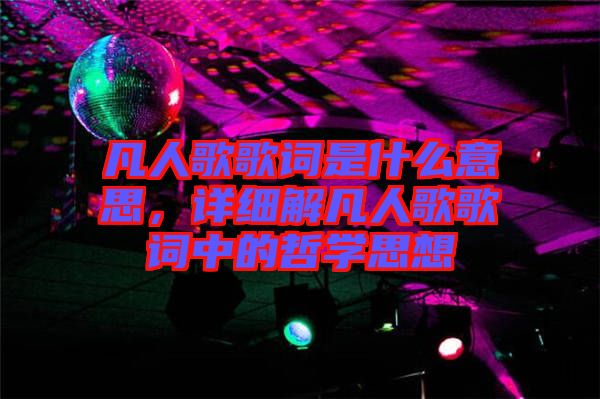 凡人歌歌詞是什么意思，詳細解凡人歌歌詞中的哲學思想