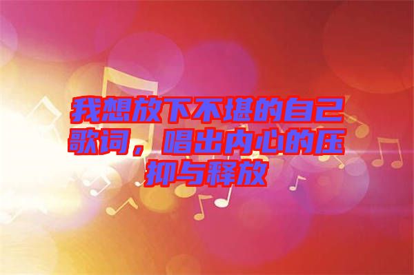 我想放下不堪的自己歌詞，唱出內心的壓抑與釋放