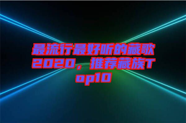 最流行最好聽的藏歌2020，推薦藏族Top10