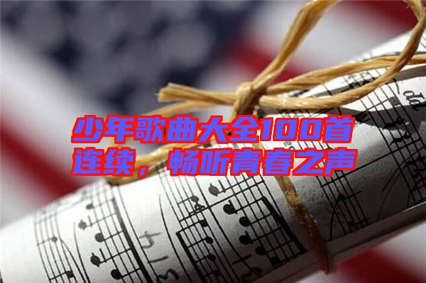 少年歌曲大全100首連續(xù)，暢聽(tīng)青春之聲