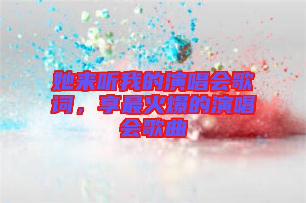 她來聽我的演唱會歌詞，享最火爆的演唱會歌曲