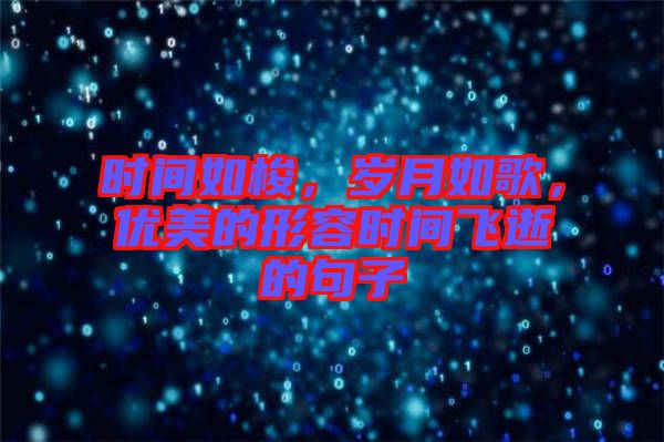 時(shí)間如梭，歲月如歌，優(yōu)美的形容時(shí)間飛逝的句子