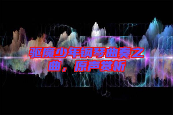 驅(qū)魔少年鋼琴曲奏之曲，原聲賞析