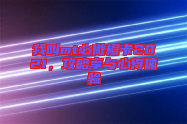 我叫mt必做橙卡2021，攻略享與心得體驗(yàn)