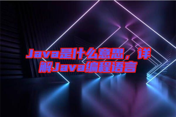 Java是什么意思，詳解Java編程語言