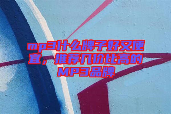 mp3什么牌子好又便宜，推薦幾價比高的MP3品牌
