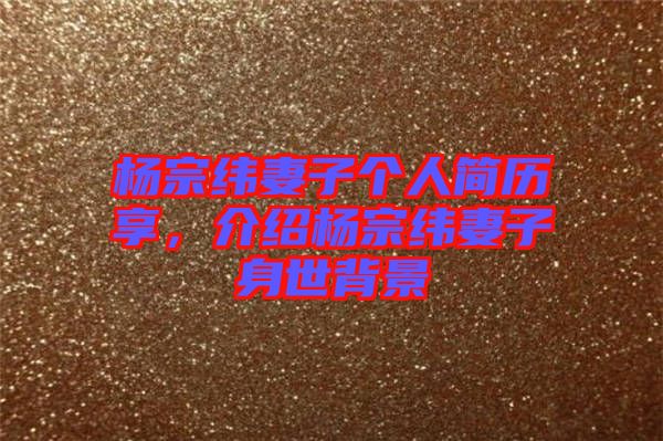 楊宗緯妻子個(gè)人簡(jiǎn)歷享，介紹楊宗緯妻子身世背景