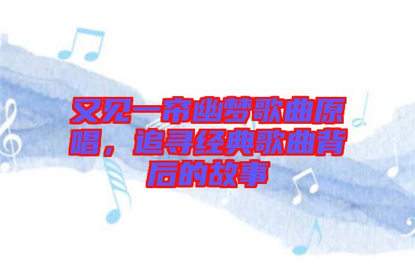 又見一簾幽夢歌曲原唱，追尋經(jīng)典歌曲背后的故事