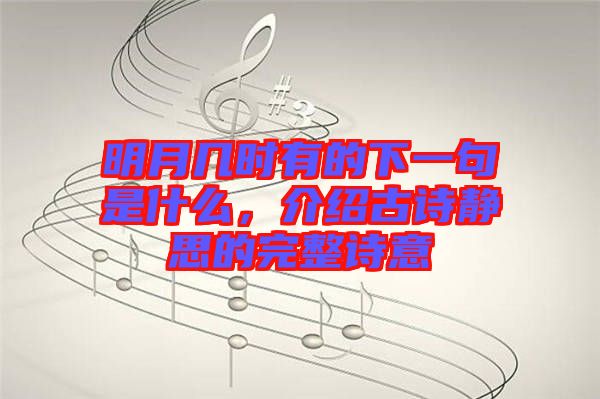 明月幾時(shí)有的下一句是什么，介紹古詩靜思的完整詩意
