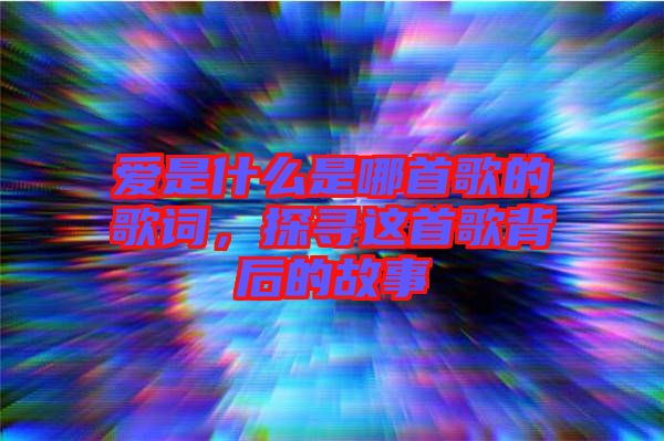愛(ài)是什么是哪首歌的歌詞，探尋這首歌背后的故事
